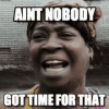 aint nobody got time for that.gif