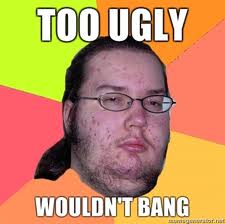 Too-ugly-wouldnt-bang.jpg